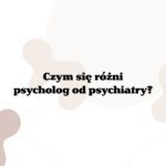 Czym się różni psycholog od psychiatry?