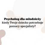 Kiedy dziecko potrzebuje psychologa?